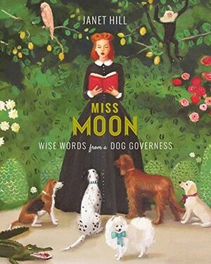 Miss Moon: Wise Words from a Dog Governess by Janet Hill