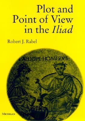 Plot and Point of View in the Iliad by Robert J. Rabel