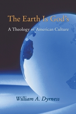 The Earth Is God's: A Theology Of American Culture by William A. Dyrness