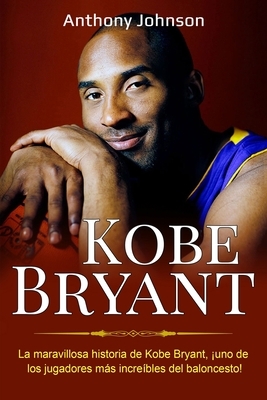 Kobe Bryant: La maravillosa historia de Kobe Bryant, ¡uno de los jugadores más increíbles del baloncesto! (Spanish Edition) by Anthony Johnson