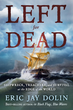 Left for Dead: Shipwreck, Treachery, and Survival at the Edge of the World by Eric Jay Dolin