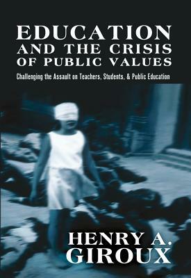 Education and the Crisis of Public Values: Challenging the Assault on Teachers, Students, & Public Education by Henry A. Giroux