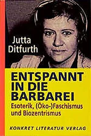 Entspannt in die Barbarei: Esoterik, (Öko-)Faschismus Und Biozentrismus by Jutta Ditfurth