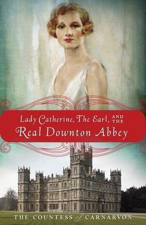 Lady Catherine, the Earl, and the Real Downton Abbey by Fiona Carnarvon