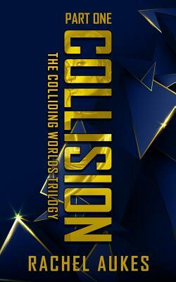 Collision: Part One of the Colliding Worlds Trilogy by Rachel Aukes