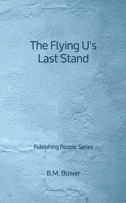 The Flying U's Last Stand - Publishing People Series by B. M. Bower