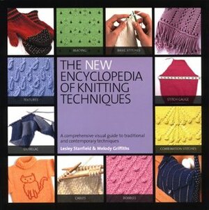 The New Encyclopedia of Knitting Techniques: A Comprehensive Visual Guide to Traditional and Contemporary Techniques by Melody Griffiths, Lesley Stanfield
