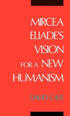 Mircea Eliade's Vision for a New Humanism by David Cave