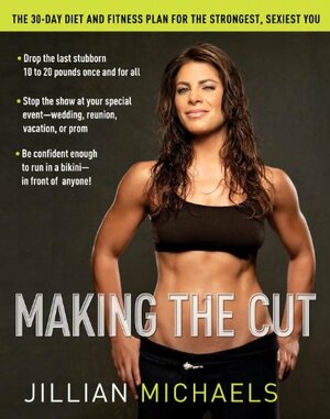 Making the Cut: The 30-Day Diet and Fitness Plan for the Strongest, Sexiest You by Jillian Michaels