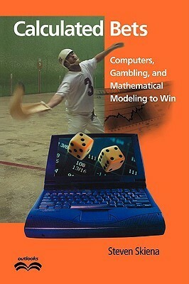 Calculated Bets: Computers, Gambling, and Mathematical Modeling to Win by Steven S. Skiena
