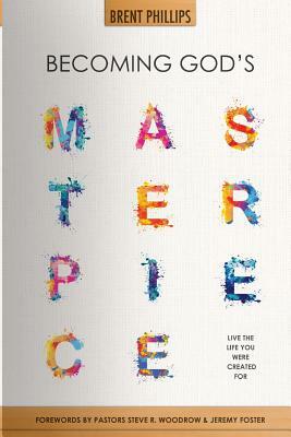 Becoming God's Masterpiece: Live The Life You Were Created For by Brent Phillips