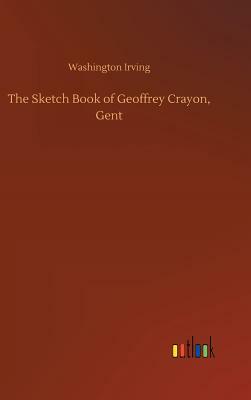The Sketch Book of Geoffrey Crayon, Gent by Washington Irving