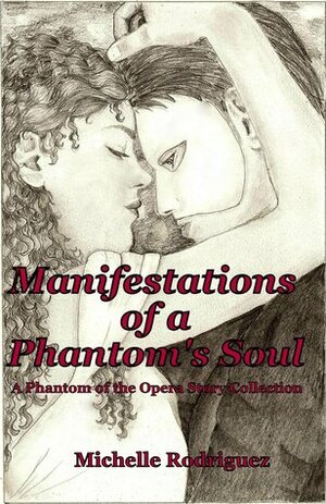 Manifestations of a Phantom's Soul: A Phantom of the Opera Story Collection (Volume 1) by Michelle Rodriguez