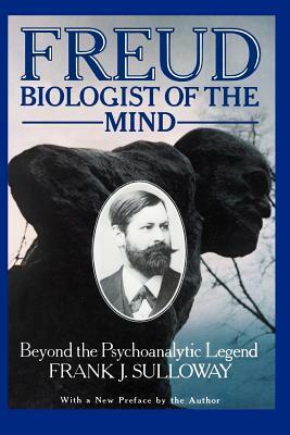 Freud, Biologist of the Mind: Beyond the Psychoanalytic Legend by Frank J. Sulloway