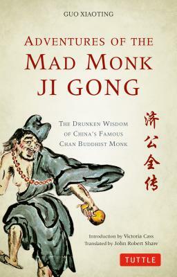 Adventures of the Mad Monk Ji Gong: The Drunken Wisdom of China's Famous Chan Buddhist Monk by Guo Xiaoting