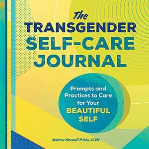 The Transgender Self-Care Journal: Prompts and Practices to Care for Your Beautiful Self by Andrew Maxwell Triska