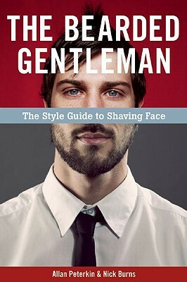 The Bearded Gentleman: The Style Guide to Shaving Face by Nick Burns, Allan Peterkin