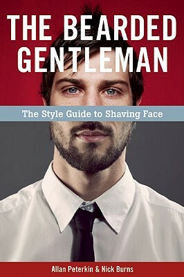 The Bearded Gentleman: The Style Guide to Shaving Face by Allan Peterkin, Nick Burns