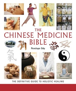 The Chinese Medicine Bible: The Definitive Guide to Holistic Healing by Penelope Ody