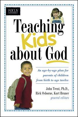 Teaching Kids about God: An Age by Age Plan for Parents of Children Brom Birth to Age Twelve. by Kurt Bruner, John Trent