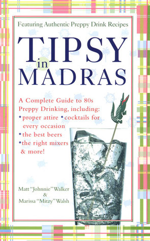 Tipsy in Madras: A complete guide to 80s preppy drinking, including *proper attire *cocktails for by Matt Walker, Marissa Walsh