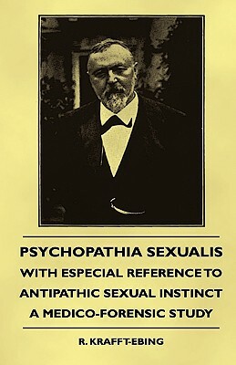 Psychopathia Sexualis - With Especial Reference To Antipathic Sexual Instinct - A Medico-Forensic Study by R. Krafft-Ebing