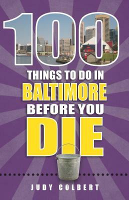 100 Things to Do in Baltimore Before You Die by Judy Colbert