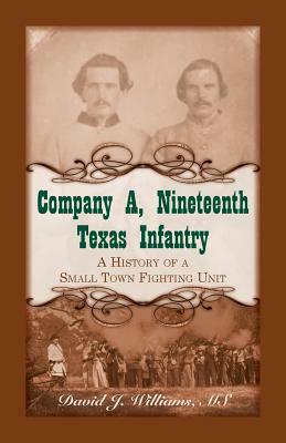 Company A, Nineteenth Texas Infantry: A History of a Small Town Fighting Unit by David J. Williams