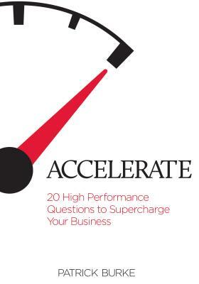 Accelerate: 20 High Performance Questions to Supercharge Your Business by Patrick Burke