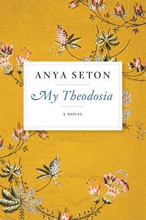 My Theodosia: A Novel by Anya Seton, Anya Seton