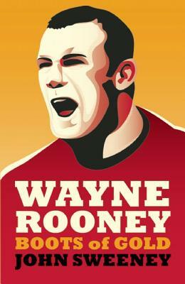 Wayne Rooney: Boots of Gold by John Sweeney