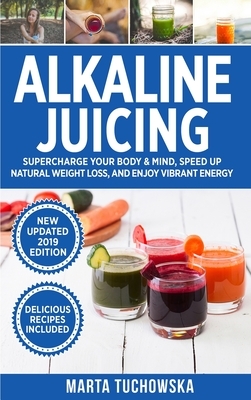 Alkaline Juicing: Supercharge Your Body & Mind, Speed Up Natural Weight Loss, and Enjoy Vibrant Energy by Marta Tuchowska