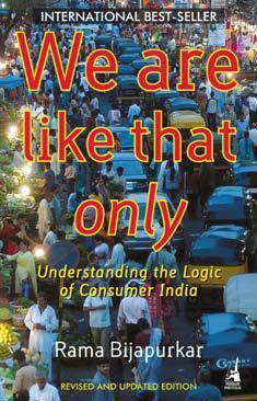 We are like that only: Understanding the Logic of Consumer India by Rama Bijapurkar