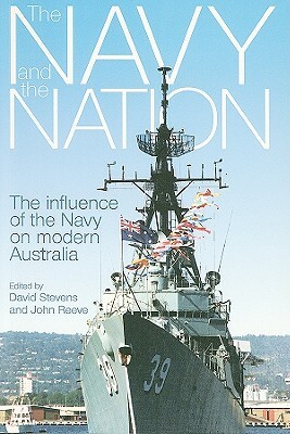 The Navy and the Nation: The Influence of the Navy on Modern Australia by John Reeve, David Stevens