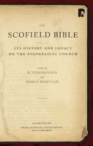 The Scofield Bible: Its History and Impact on the Evangelical Church by R. Todd Mangum, Mark S. Sweetnam