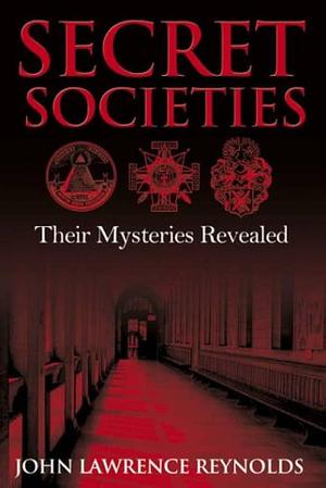 Secret Societies: Their Mysteries Revealed by John Lawrence Reynolds, John Lawrence Reynolds