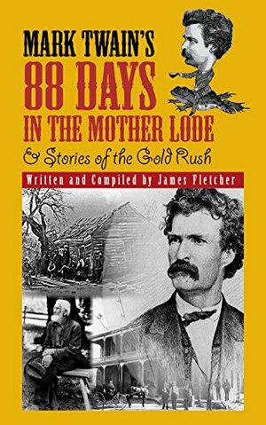 Mark Twain's 88 Days in the Mother Lode: & Stories of the Mother Lode by James Fletcher