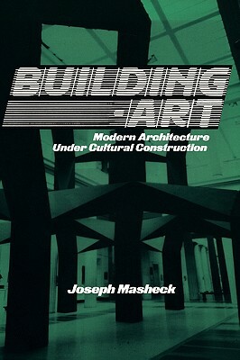 Building-Art: Modern Architecture Under Cultural Construction by Joseph Masheck