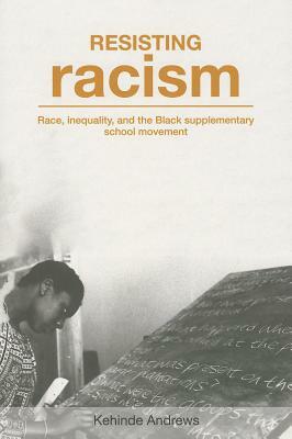 Resisting Racism: Race, Inequality and the Black Supplementary School Movement by Kehinde Andrews
