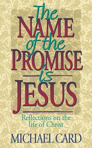 The Name of the Promise is Jesus: Reflections on the Life of Christ by Michael Card