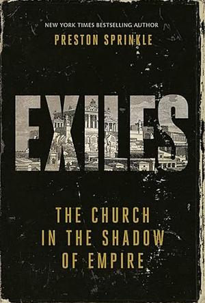 Exiles: The Church in the Shadow of Empire by Preston M. Sprinkle