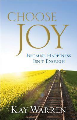 Choose Joy: Because Happiness Isn't Enough by Kay Warren