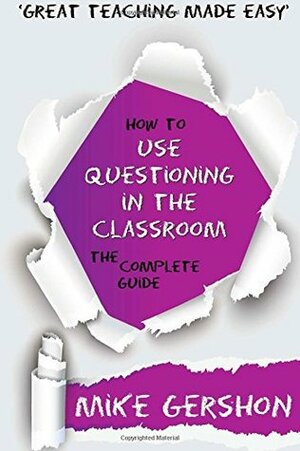 How to Use Questioning in the Classroom: The Complete Guide by Mike Gershon