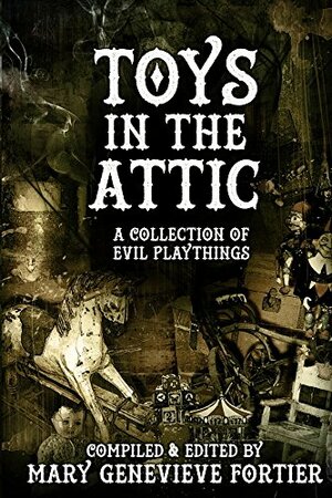 Toys in the Attic by Stephen Blake, Rick Powell, Mary Genevieve Fortier, Jeremy Mays, Dona Fox, Chad Lutzke, Coralie Rowe, Josh Brown, Sebastion Crow, Lori R. Lopez, James Ward Kirk, Essel Pratt, Murpy Edwards