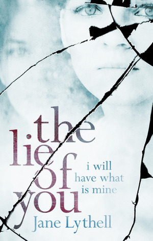 The Lie of You: I Will Have What Is Mine by Jane Lythell