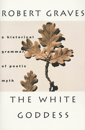 The White Goddess: A Historical Grammar of Poetic Myth by Robert Graves