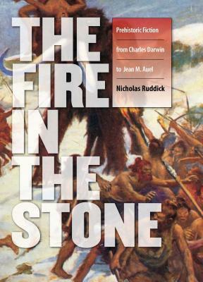 Fire in the Stone: Prehistoric Fiction from Charles Darwin to Jean M. Auel by Nicholas Ruddick