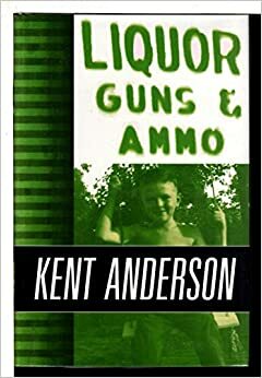 Liquor, Guns and Ammo: The Collected Short Fiction and Non-Fiction of Kent Anderson by Kent Anderson