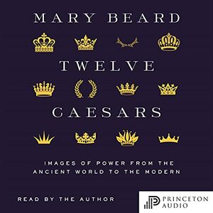 Twelve Caesars: Images of Power from the Ancient World to the Modern by Mary Beard