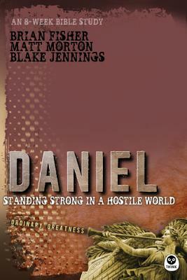 Daniel: Standing Strong in a Hostile World by Matt Morton, Brian Fisher, Blake Jennings
